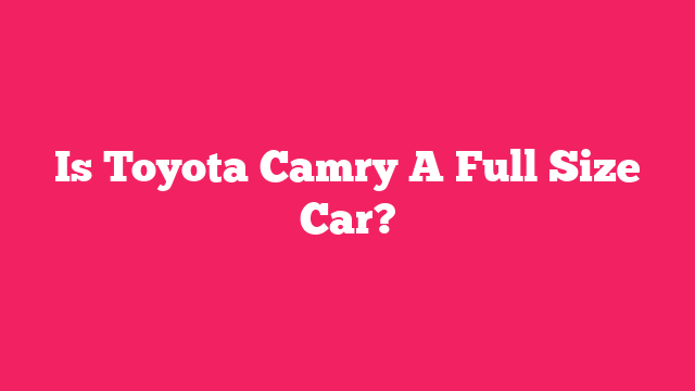 Is Toyota Camry A Full Size Car?