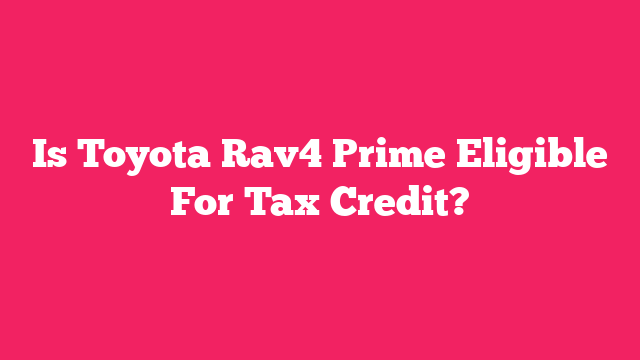 Is Toyota Rav4 Prime Eligible For Tax Credit?
