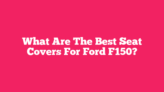 What Are The Best Seat Covers For Ford F150?