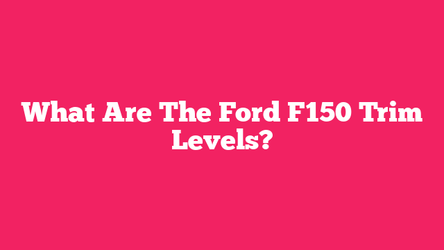 What Are The Ford F150 Trim Levels?
