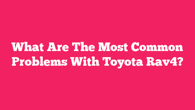 What Are The Most Common Problems With Toyota Rav4?