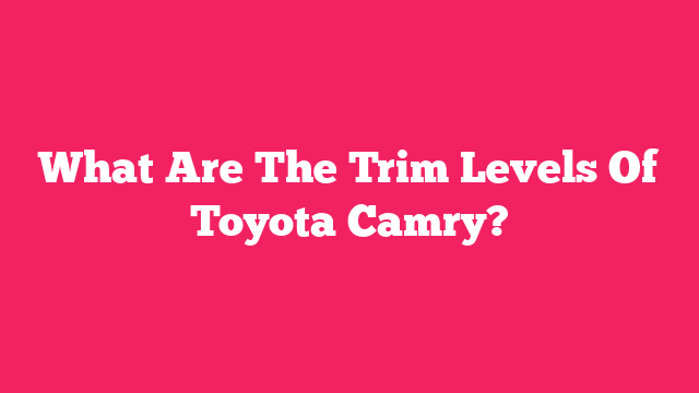 What Are The Trim Levels Of Toyota Camry?