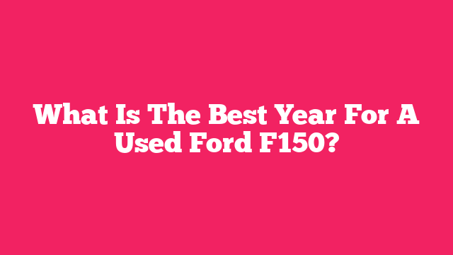 What Is The Best Year For A Used Ford F150?
