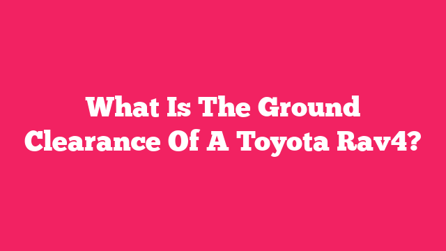 What Is The Ground Clearance Of A Toyota Rav4?