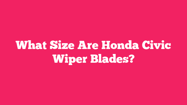 What Size Are Honda Civic Wiper Blades?