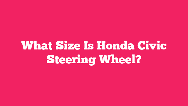 What Size Is Honda Civic Steering Wheel?