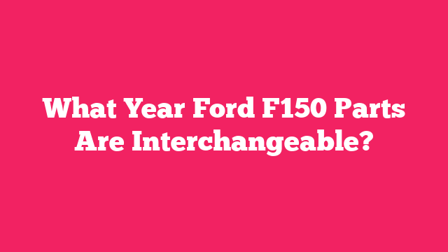 What Year Ford F150 Parts Are Interchangeable?