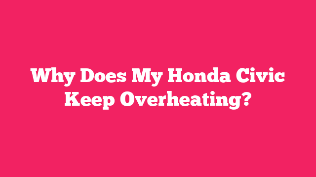 Why Does My Honda Civic Keep Overheating?