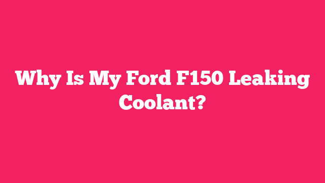 Why Is My Ford F150 Leaking Coolant?